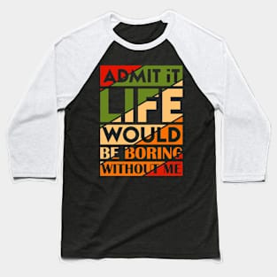 Admit It Life Would Be Boring Without Me Funny Saying Baseball T-Shirt